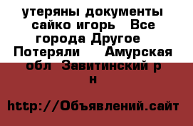 утеряны документы сайко игорь - Все города Другое » Потеряли   . Амурская обл.,Завитинский р-н